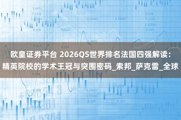 欧皇证券平台 2026QS世界排名法国四强解读：精英院校的学术王冠与突围密码_索邦_萨克雷_全球
