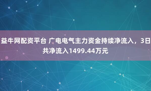 益牛网配资平台 广电电气主力资金持续净流入，3日共净流入1499.44万元