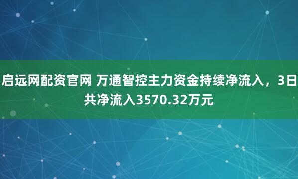 启远网配资官网 万通智控主力资金持续净流入，3日共净流入3570.32万元