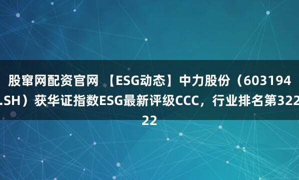 股窜网配资官网 【ESG动态】中力股份（603194.SH）获华证指数ESG最新评级CCC，行业排名第322