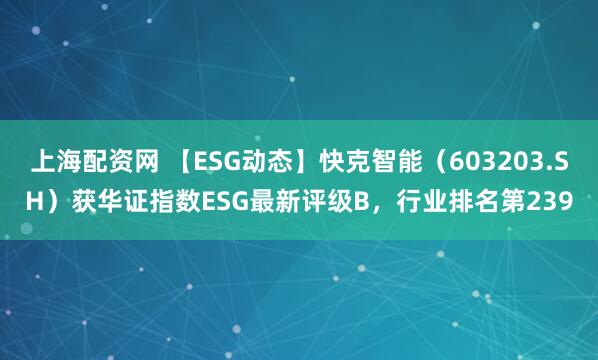 上海配资网 【ESG动态】快克智能（603203.SH）获华证指数ESG最新评级B，行业排名第239
