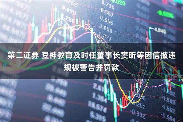 第二证券 豆神教育及时任董事长窦昕等因信披违规被警告并罚款