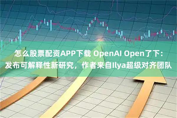 怎么股票配资APP下载 OpenAI Open了下:发布可解释性新研究,作者来自Ilya超级对齐团队