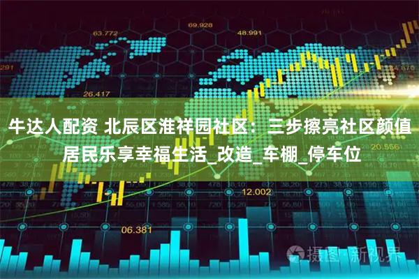 牛达人配资 北辰区淮祥园社区：三步擦亮社区颜值 居民乐享幸福生活_改造_车棚_停车位