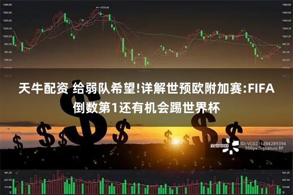 天牛配资 给弱队希望!详解世预欧附加赛:FIFA倒数第1还有机会踢世界杯