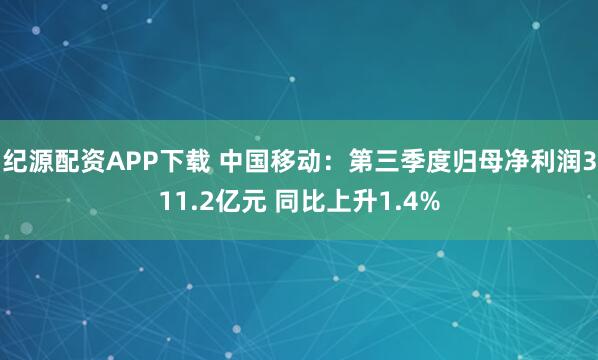 纪源配资APP下载 中国移动:第三季度归母净利润311.2亿元 同比上升1.4%