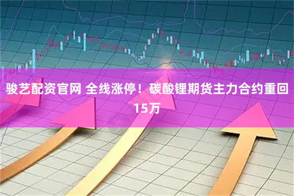 骏艺配资官网 全线涨停！碳酸锂期货主力合约重回15万
