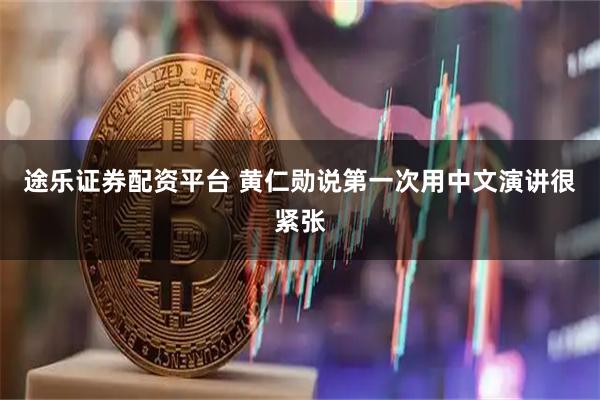 途乐证券配资平台 黄仁勋说第一次用中文演讲很紧张